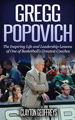 Gregg Popovich The Inspiring Life and Leadership Lessons of One of Basketballs Greatest Coaches