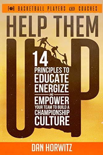 Help Them Up 14 Principles To Educate Energize and Empower Your Team To Build a championship Basketball Culture