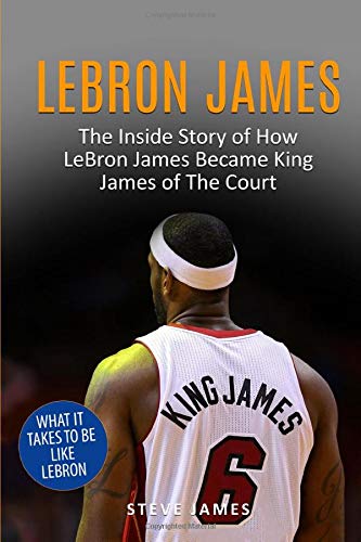 Lebron James The Inside Story of How LeBron James Became King James of The Court